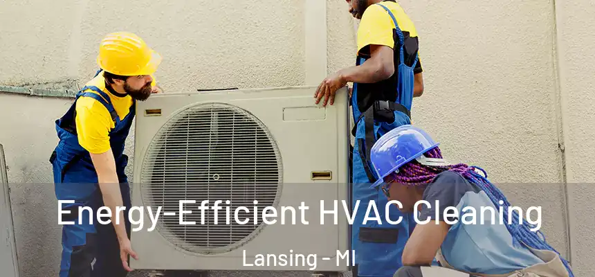 Energy-Efficient HVAC Cleaning Lansing - MI